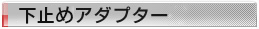 下止めアダプター